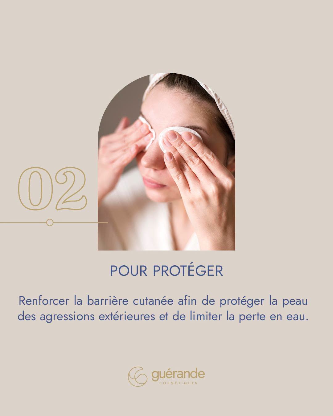 02, pour protéger : renforcer la barrière cutanée afin de protéger la peau des agressions extérieures et de limiter la perte en eau.